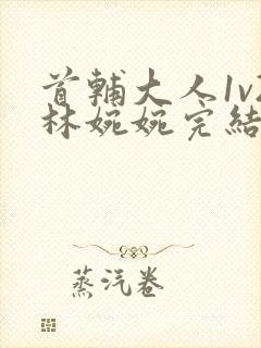 首辅大人1v2林婉婉完结了吗封面
