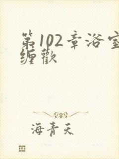 第102章浴室缠欢封面