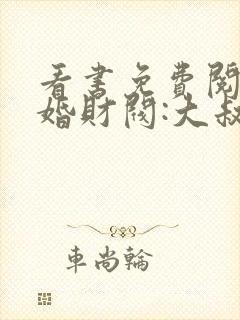 看书免费阅读闪婚财阀:大叔强宠小娇妻
