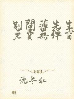 别闹薄先生小说免费无弹窗