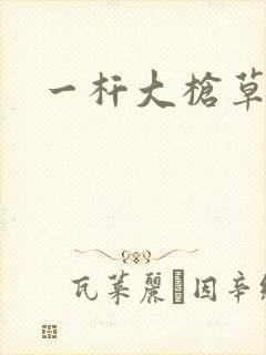 一杆大枪草全家