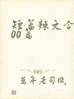 短篇辣文合集500篇