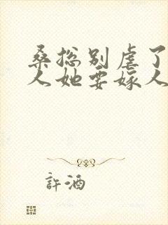 桑总别虐了,夫人她要嫁人了 短剧