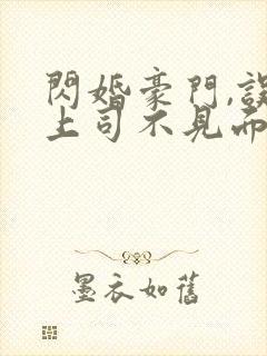闪婚豪门,误嫁上司不见面