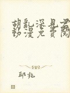 胡乱深见君原著动漫免费阅读全集