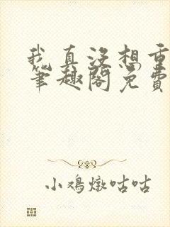 我真没想重生啊笔趣阁免费阅读