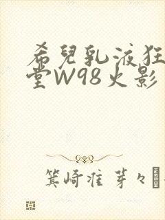 希儿乳液狂飙天堂W98火影封面