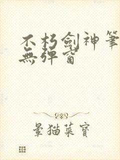 不朽剑神笔趣阁无弹窗
