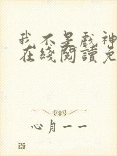 我不是戏神小说在线阅读免费第一章