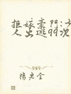 拒嫁豪门:少夫人出逃99次