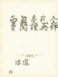 白日梦我全文免费阅读无弹窗无广告