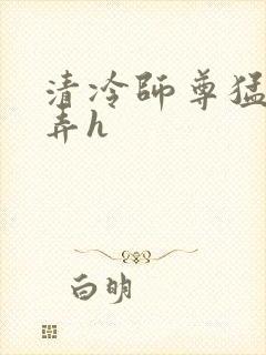 清冷师尊猛烈顶弄h