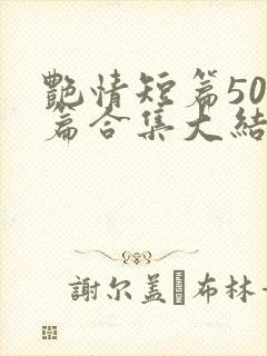 艳情短篇500篇合集大结局小说在线阅
