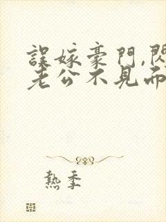 误嫁豪门,闪婚老公不见面全文阅读