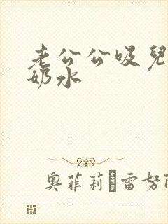 老公公吸儿媳妇奶水