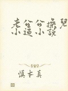 老公公操儿媳妇小逼小说