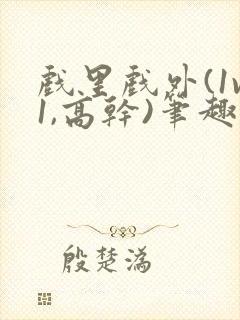 戏里戏外(1v1,高干)笔趣阁