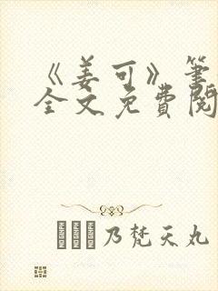 《姜可》笔趣阁全文免费阅读