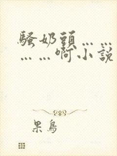 骚奶头……搓揉……啊小说