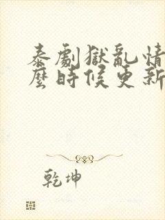 泰剧狱乱情迷什么时候更新