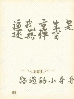 逼我重生是吧程逐无弹窗