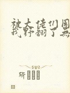 被大佬们团宠后我野翻了无删减