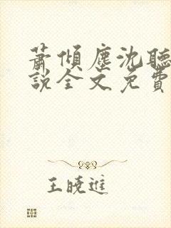 萧倾尘沈听澜小说全文免费阅读全文