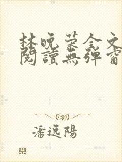 林晚荣全文免费阅读无弹窗笔趣阁