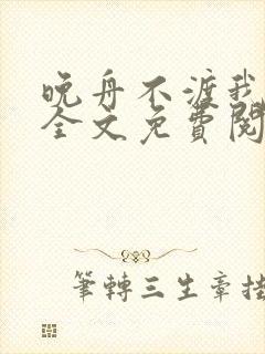 晚舟不渡我小说全文免费阅读