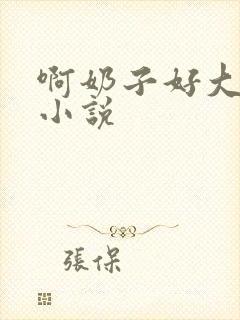 啊奶子好大啊 小说