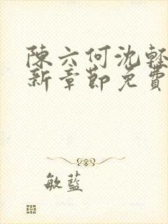 陈六何沈轻舞最新章节免费阅读笔趣阁