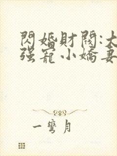 闪婚财阀:大叔强宠小娇妻免费阅读