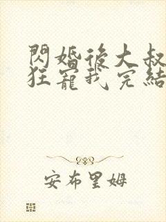 闪婚后大叔每天狂宠我完结