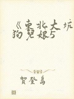 《东北大坑》续狗儿娘5