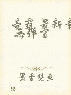 帝霸 最新章节 无弹窗
