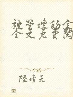 被管坏的金丝雀全文免费阅读笔趣阁