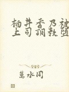 柏井香乃被丈夫上司调教堕落的妻子封面