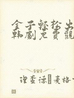 金子轻松出来吧韩剧免费观看全集