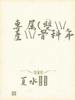 专属(双\\/产\\/骨科年下)纤仟