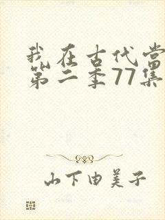 我在古代当王爷第二季77集