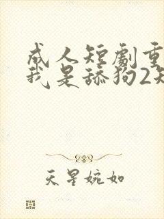 成人短剧重生之我是舔狗2短剧