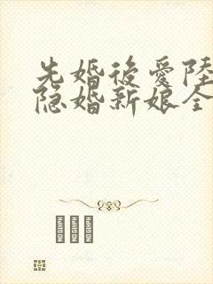 先婚后爱陆总的隐婚新娘全文免费阅读