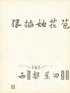 狠插她花苞爽h