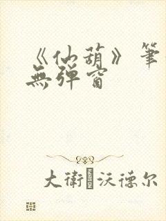 《仙葫》笔趣阁无弹窗