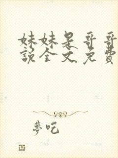 妹妹是哥哥的小说全文免费阅读