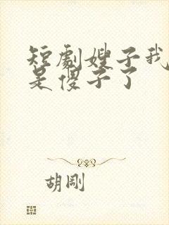 短剧嫂子我真不是傻子了