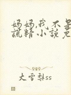 妈妈,我不是撒谎精小说免费阅读