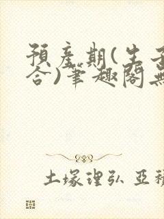 预产期(生子集合)笔趣阁无弹窗