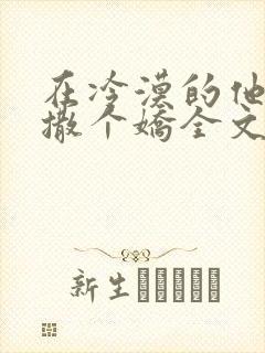 在冷漠的他怀里撒个娇全文txt封面