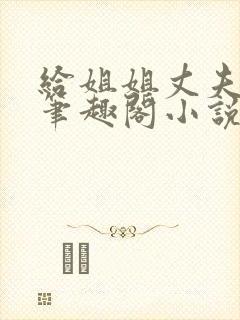 给姐姐丈夫当妾笔趣阁小说
